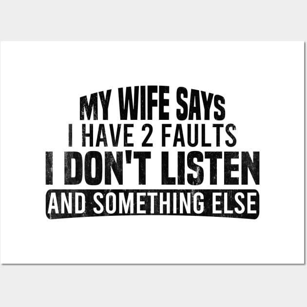 My Wife Says I Have Two Faults I Don't Listen And Something Else Wall Art by Blonc